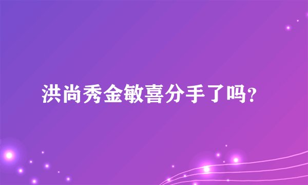 洪尚秀金敏喜分手了吗？