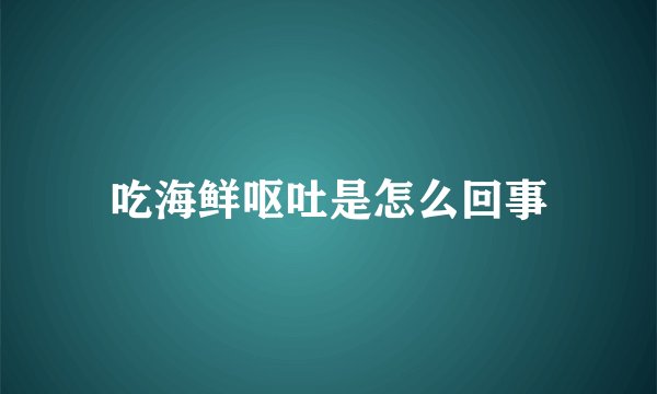 吃海鲜呕吐是怎么回事