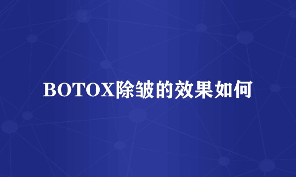 BOTOX除皱的效果如何