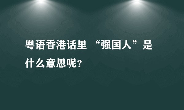 粤语香港话里 “强国人”是什么意思呢？