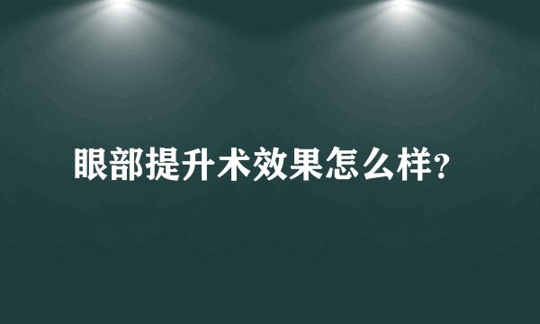 眼部提升术效果怎么样？