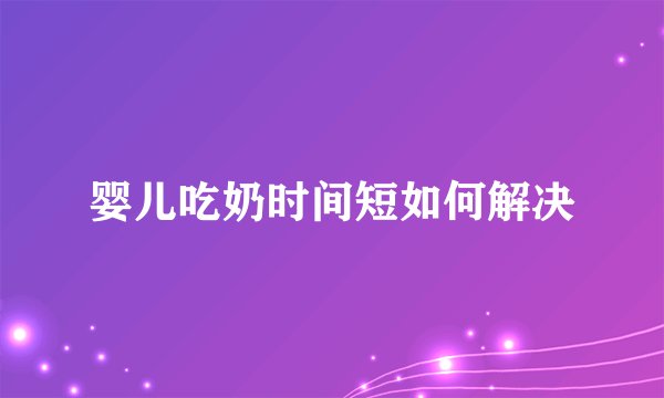 婴儿吃奶时间短如何解决