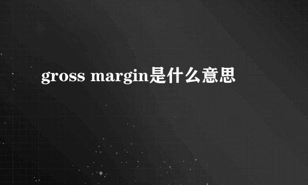gross margin是什么意思