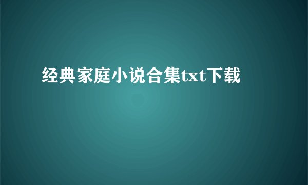 经典家庭小说合集txt下载