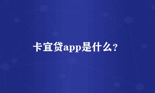 卡宜贷app是什么？