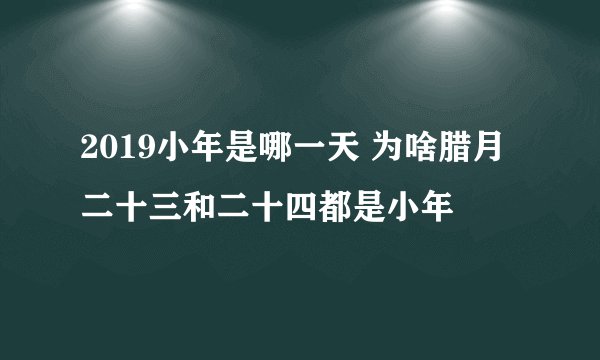 2019小年是哪一天 为啥腊月二十三和二十四都是小年