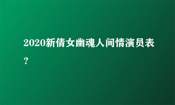2020新倩女幽魂人间情演员表？