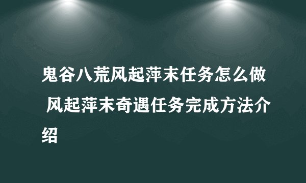 鬼谷八荒风起萍末任务怎么做 风起萍末奇遇任务完成方法介绍