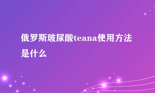 俄罗斯玻尿酸teana使用方法是什么