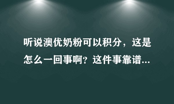 听说澳优奶粉可以积分，这是怎么一回事啊？这件事靠谱吗？有知...