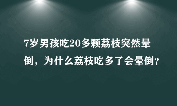 7岁男孩吃20多颗荔枝突然晕倒，为什么荔枝吃多了会晕倒？