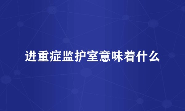 进重症监护室意味着什么