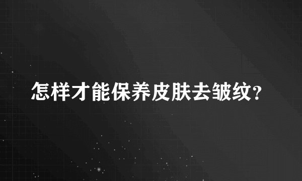 怎样才能保养皮肤去皱纹？