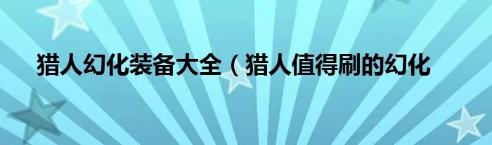 猎人幻化装备大全（猎人值得刷的幻化