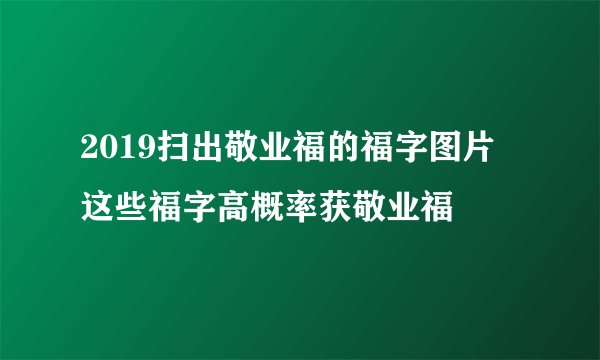 2019扫出敬业福的福字图片 这些福字高概率获敬业福