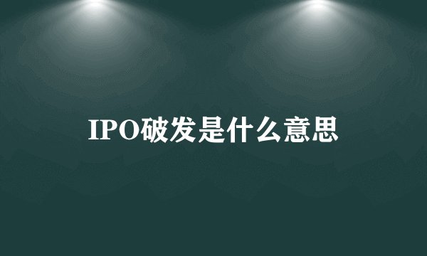 IPO破发是什么意思