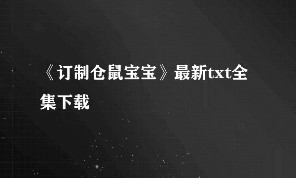 《订制仓鼠宝宝》最新txt全集下载