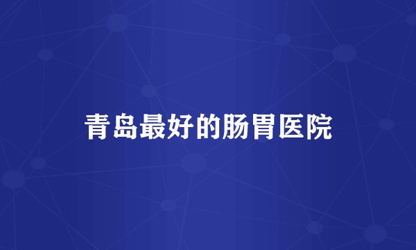青岛最好的肠胃医院