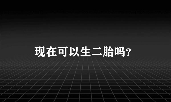 现在可以生二胎吗？