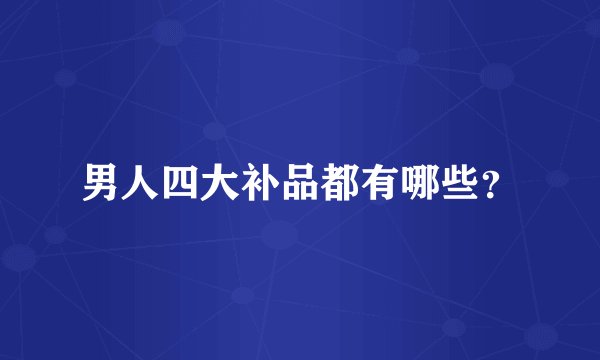 男人四大补品都有哪些?