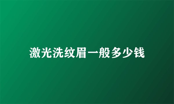 激光洗纹眉一般多少钱