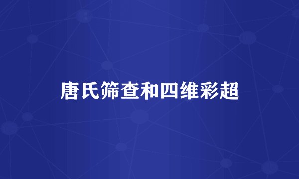 唐氏筛查和四维彩超