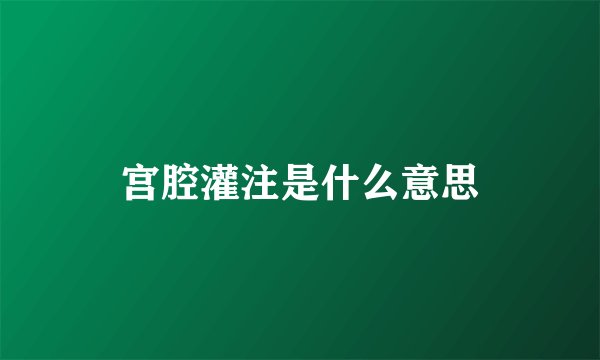 宫腔灌注是什么意思