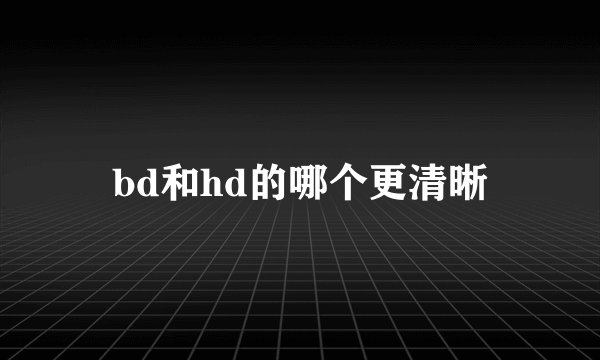bd和hd的哪个更清晰