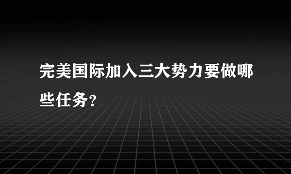 完美国际加入三大势力要做哪些任务？
