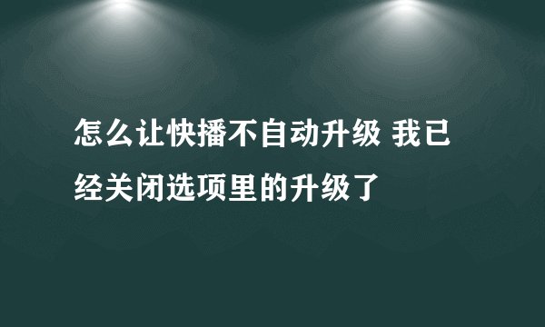 怎么让快播不自动升级 我已经关闭选项里的升级了