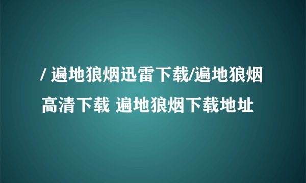 / 遍地狼烟迅雷下载/遍地狼烟高清下载 遍地狼烟下载地址