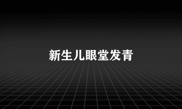 新生儿眼堂发青