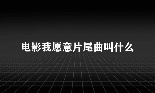 电影我愿意片尾曲叫什么