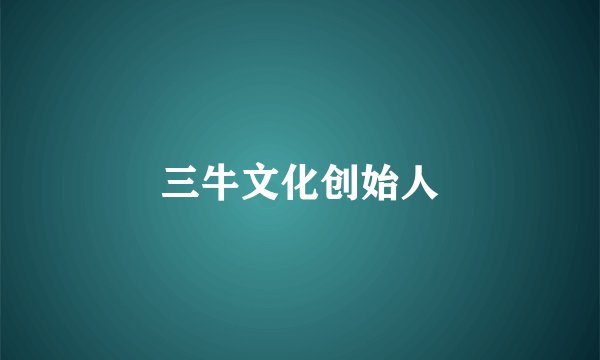 三牛文化创始人