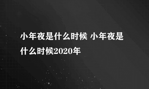 小年夜是什么时候 小年夜是什么时候2020年