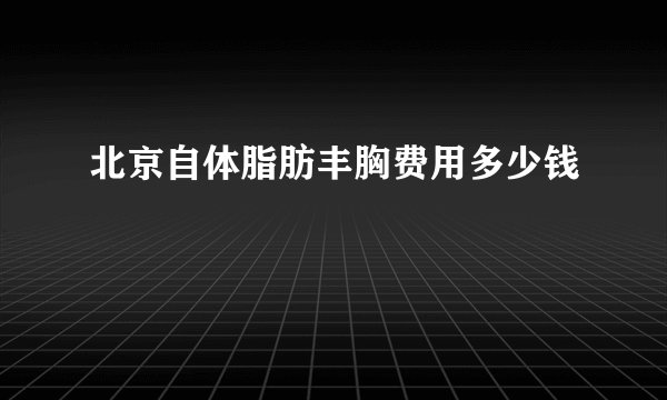 北京自体脂肪丰胸费用多少钱