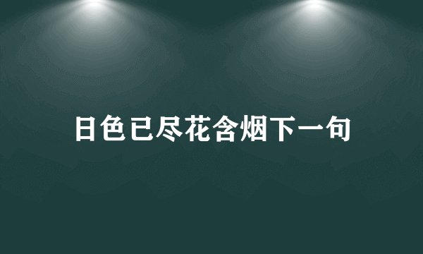 日色已尽花含烟下一句