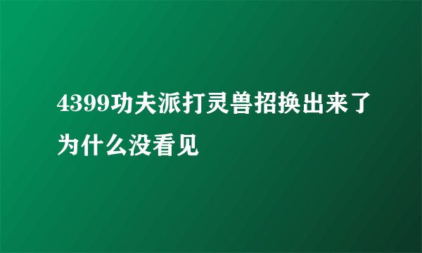 4399功夫派打灵兽招换出来了为什么没看见