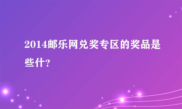 2014邮乐网兑奖专区的奖品是些什？