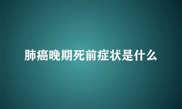 肺癌晚期死前症状是什么