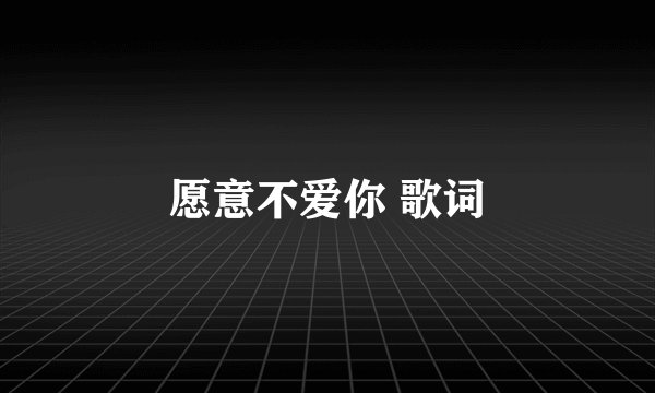 愿意不爱你 歌词