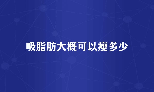 吸脂肪大概可以瘦多少