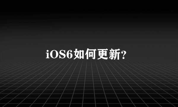 iOS6如何更新？
