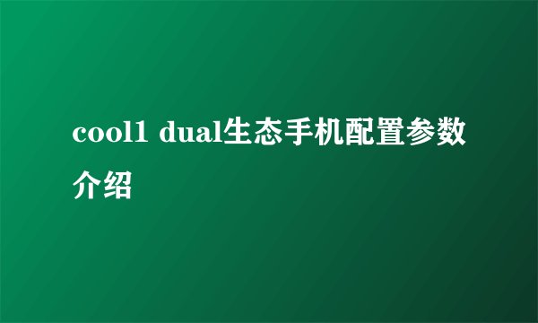 cool1 dual生态手机配置参数介绍