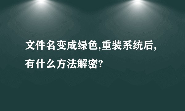 文件名变成绿色,重装系统后,有什么方法解密?