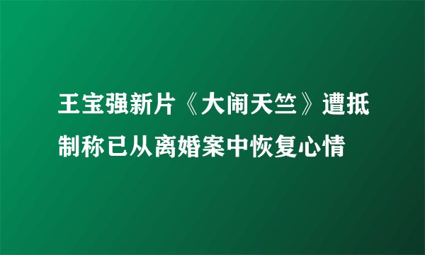 王宝强新片《大闹天竺》遭抵制称已从离婚案中恢复心情