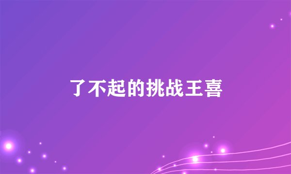 了不起的挑战王喜