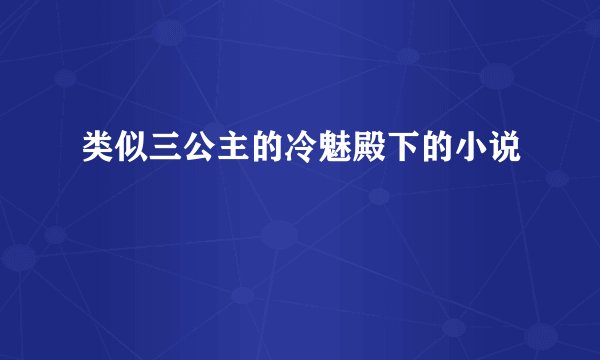 类似三公主的冷魅殿下的小说
