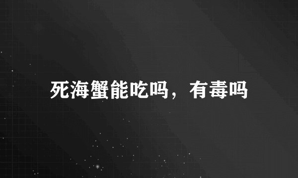 死海蟹能吃吗，有毒吗