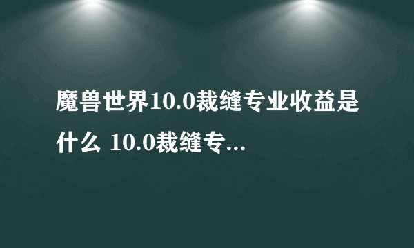 魔兽世界10.0裁缝专业收益是什么 10.0裁缝专业收益介绍